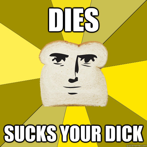 dies sucks your dick  Breadfriend