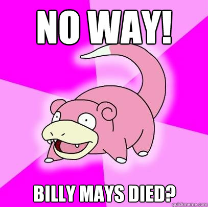 no way! billy mays died?  Slowpoke