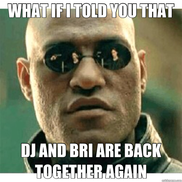 WHAT IF I TOLD YOU THAT DJ AND BRI ARE BACK TOGETHER AGAIN  hdjjd
