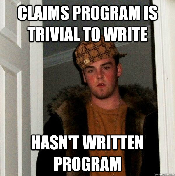 Claims program is trivial to write Hasn't written program  Scumbag Steve