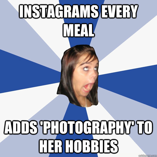 instagrams every meal adds 'photography' to her hobbies   Annoying Facebook Girl