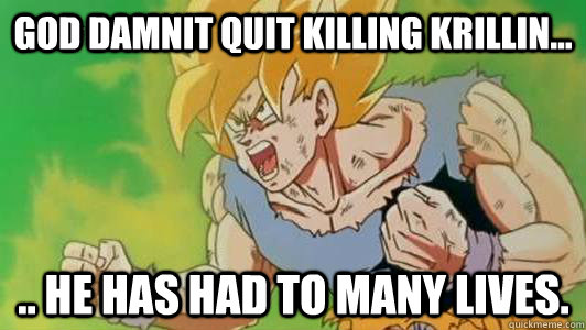god damnit quit killing krillin... .. he has had to many lives.  