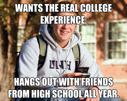 Wants the real college experience. Hangs out with friends from high school all year.  College Freshman