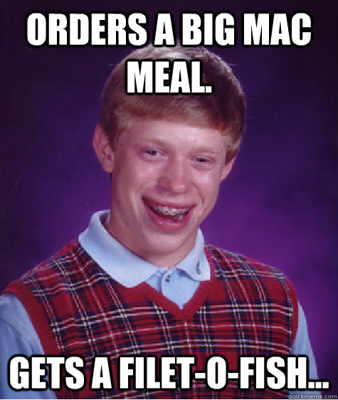 orders a big mac meal. gets a Filet-O-Fish...  Bad Luck Brian