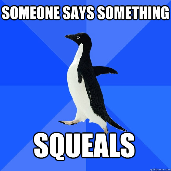 Someone says something SQUEALS    Socially Awkward Penguin