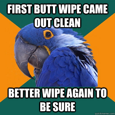 First butt wipe came out clean Better wipe again to be sure  Paranoid Parrot