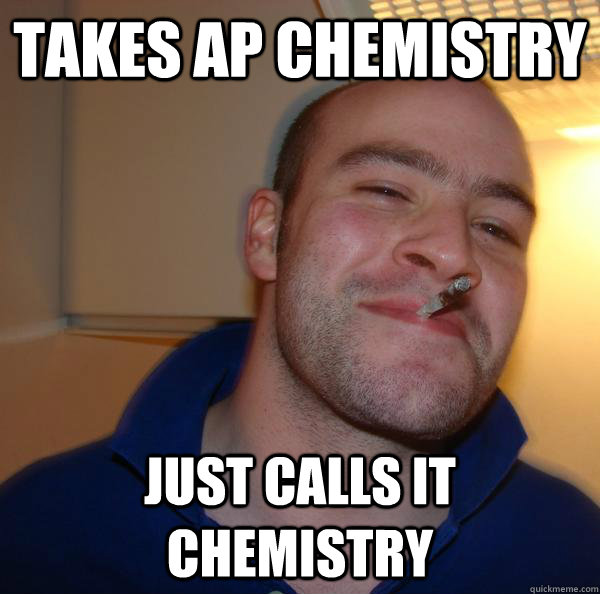 takes ap chemistry just calls it chemistry - takes ap chemistry just calls it chemistry  Misc