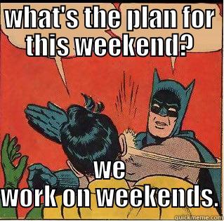 WHAT'S THE PLAN FOR THIS WEEKEND? WE WORK ON WEEKENDS. Slappin Batman