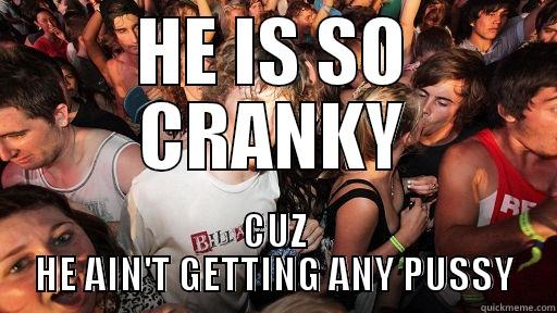 HE IS SO CRANKY CUZ HE AIN'T GETTING ANY PUSSY Sudden Clarity Clarence