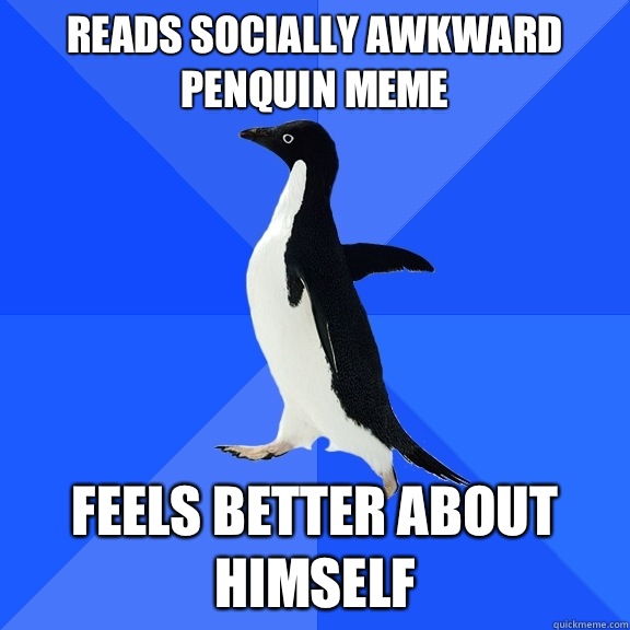 Reads socially awkward penquin meme Feels better about himself  Socially Awkward Penguin