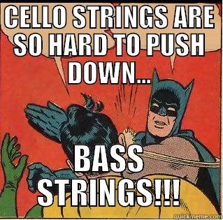 CELLO STRINGS ARE SO HARD TO PUSH DOWN... BASS STRINGS!!! Slappin Batman