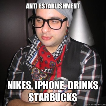Anti establishment Nikes, iPhone, Drinks Starbucks   Oblivious Hipster