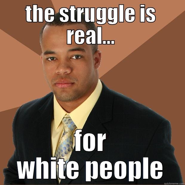 THE STRUGGLE IS REAL... FOR WHITE PEOPLE Successful Black Man
