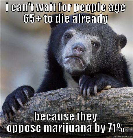 I CAN'T WAIT FOR PEOPLE AGE 65+ TO DIE ALREADY BECAUSE THEY OPPOSE MARIJUANA BY 71% Confession Bear