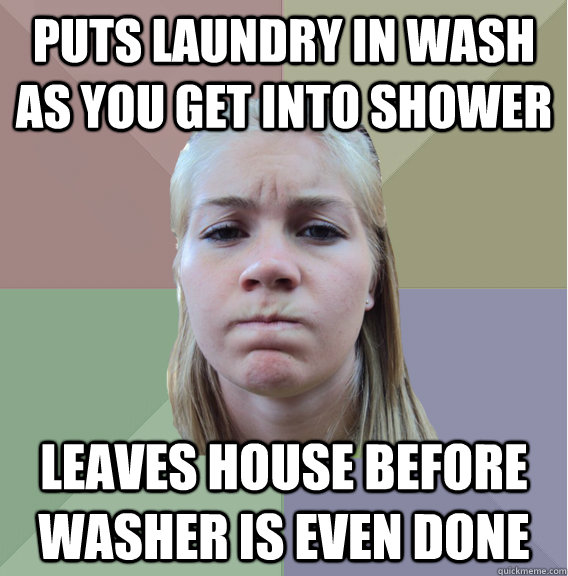 Puts laundry in wash as you get into shower leaves house before washer is even done  Scumbag Roommate