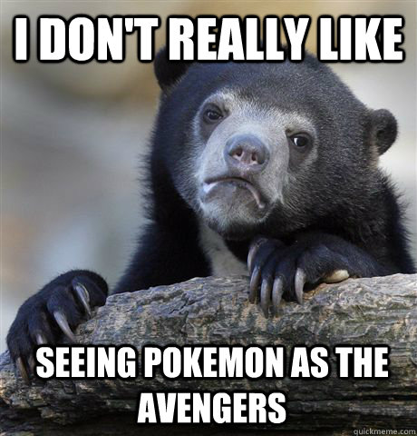 I don't really like Seeing Pokemon as the Avengers  Confession Bear