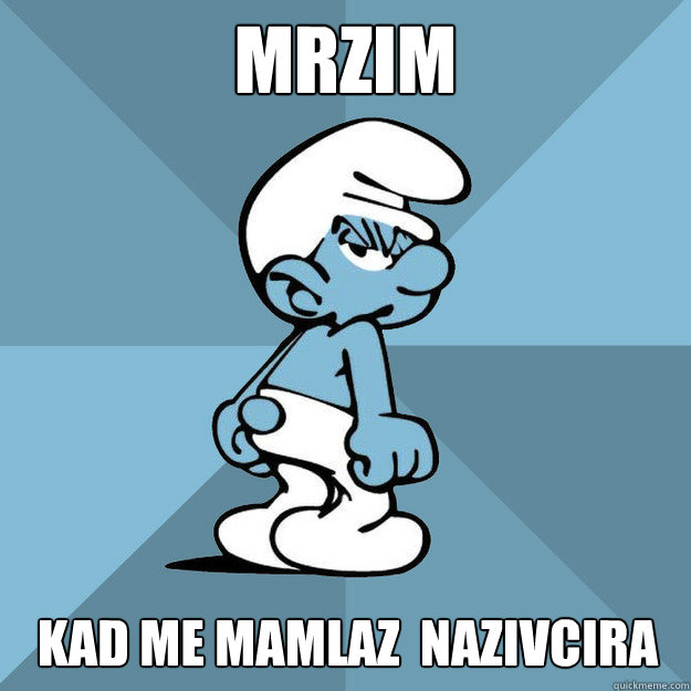 Mrzim kad me mamlaz  nazivcira  Grouchy Smurf