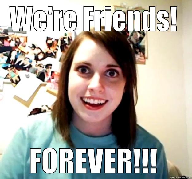 WE'RE FRIENDS! FOREVER!!! Overly Attached Girlfriend