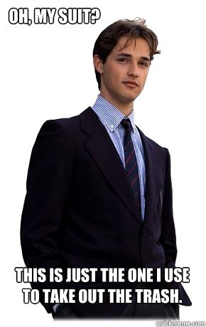 Oh, my suit? This is just the one I use to take out the trash. - Oh, my suit? This is just the one I use to take out the trash.  Overly Smug Young Banker