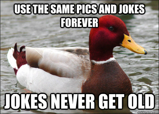 Use the same pics and jokes forever jokes never get old  Malicious Advice Mallard