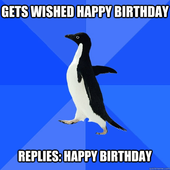 Gets wished happy birthday Replies: Happy Birthday  Socially Awkward Penguin
