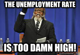 The Unemployment rate is too damn high!  Too Damn High