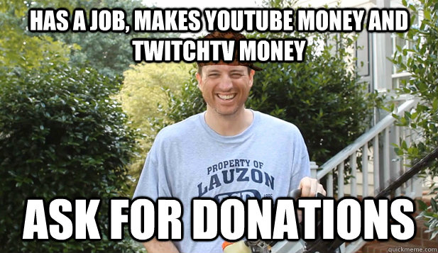 Has a job, makes youtube money and twitchtv money Ask for donations  Scumbag Commentator