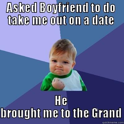 ASKED BOYFRIEND TO DO TAKE ME OUT ON A DATE HE BROUGHT ME TO THE GRAND Success Kid