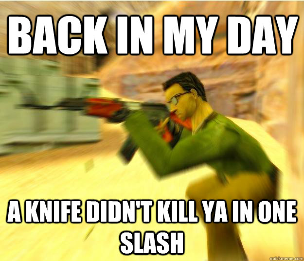 Back in my day A knife didn't kill ya in one slash  