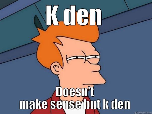 K DEN DOESN'T MAKE SENSE BUT K DEN Futurama Fry