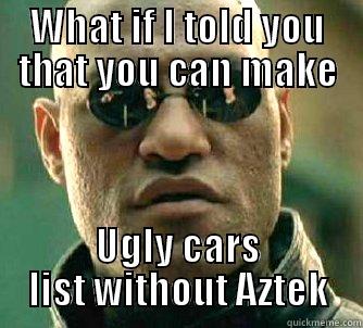 WHAT IF I TOLD YOU THAT YOU CAN MAKE UGLY CARS LIST WITHOUT AZTEK Matrix Morpheus