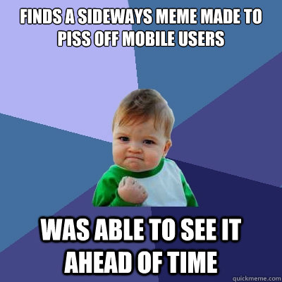 Finds a sideways meme made to piss off mobile users was able to see it ahead of time  - Finds a sideways meme made to piss off mobile users was able to see it ahead of time   Success Kid