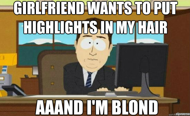 GIRLFRIEND WANTS TO PUT HIGHLIGHTS IN MY HAIR AAAND I'M BLOND  aaaand its gone