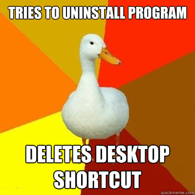 tries to uninstall program deletes desktop shortcut  Tech Impaired Duck