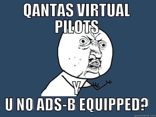 QANTAS VIRTUAL PILOTS Y U NO ADS-B EQUIPPED? Y U No