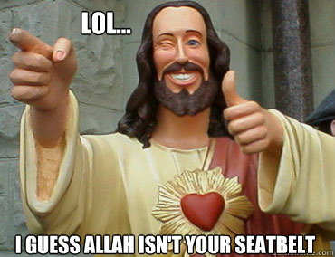 lol... i guess allah isn't your seatbelt - lol... i guess allah isn't your seatbelt  Buddy Christ