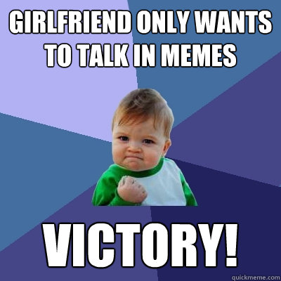 Girlfriend only wants to talk in Memes Victory!  - Girlfriend only wants to talk in Memes Victory!   Success Kid