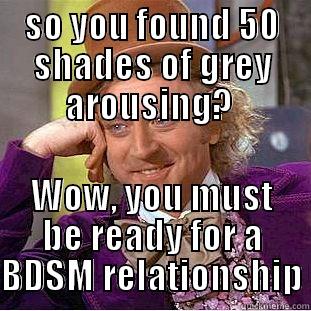 SO YOU FOUND 50 SHADES OF GREY AROUSING?  WOW, YOU MUST BE READY FOR A BDSM RELATIONSHIP Condescending Wonka