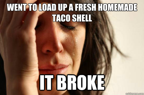 went to load up a fresh homemade taco shell It broke  First World Problems