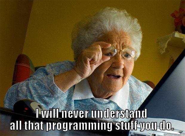  I WILL NEVER UNDERSTAND ALL THAT PROGRAMMING STUFF YOU DO. Grandma finds the Internet