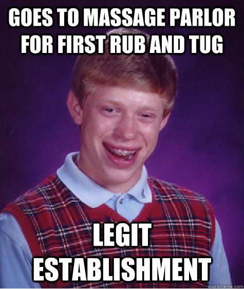 goes to massage parlor for first rub and tug legit establishment  Bad Luck Brian