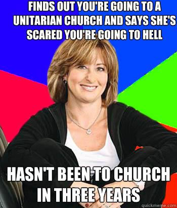 Finds out you're going to a unitarian church and says she's scared you're going to hell hasn't been to church in three years  - Finds out you're going to a unitarian church and says she's scared you're going to hell hasn't been to church in three years   Sheltering Suburban Mom
