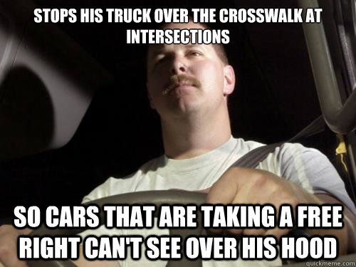 Stops his truck over the crosswalk at intersections  so cars that are taking a free right can't see over his hood   Road Rage Ron