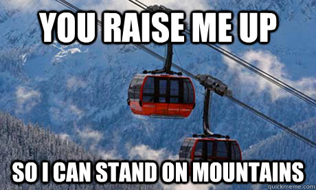 You raise me up so i can stand on mountains - You raise me up so i can stand on mountains  Grobans Gondola