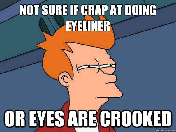 Not sure if Crap at doing eyeliner Or eyes are crooked - Not sure if Crap at doing eyeliner Or eyes are crooked  Futurama Fry