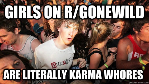 girls on r/gonewild are literally karma whores  Sudden Clarity Clarence