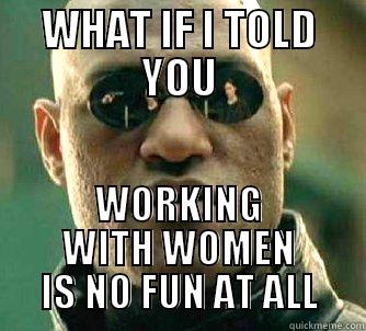 WHAT IF I TOLD YOU WORKING WITH WOMEN IS NO FUN AT ALL Matrix Morpheus