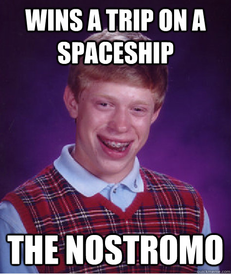 Wins a trip on a spaceship The Nostromo  Bad Luck Brian