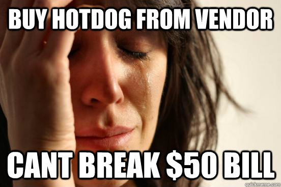 Buy hotdog from vendor  Cant break $50 bill  First World Problems