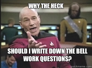 why the heck Should I write down the bell work questions?  Annoyed Picard